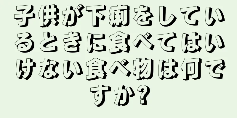 子供が下痢をしているときに食べてはいけない食べ物は何ですか?
