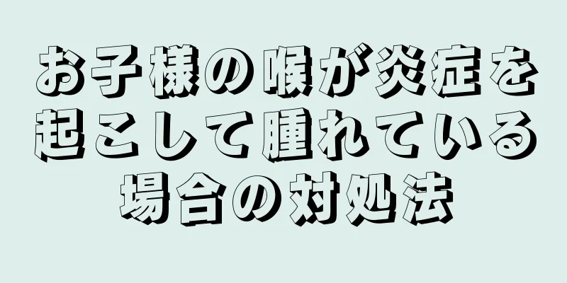 お子様の喉が炎症を起こして腫れている場合の対処法