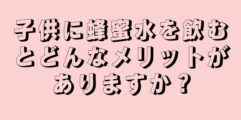 子供に蜂蜜水を飲むとどんなメリットがありますか？