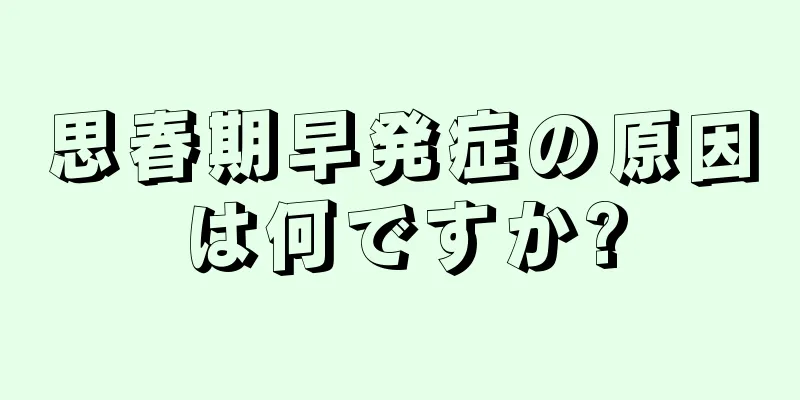 思春期早発症の原因は何ですか?