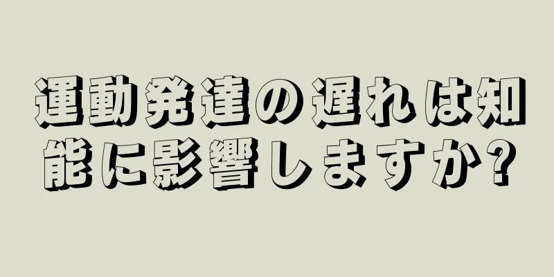 運動発達の遅れは知能に影響しますか?