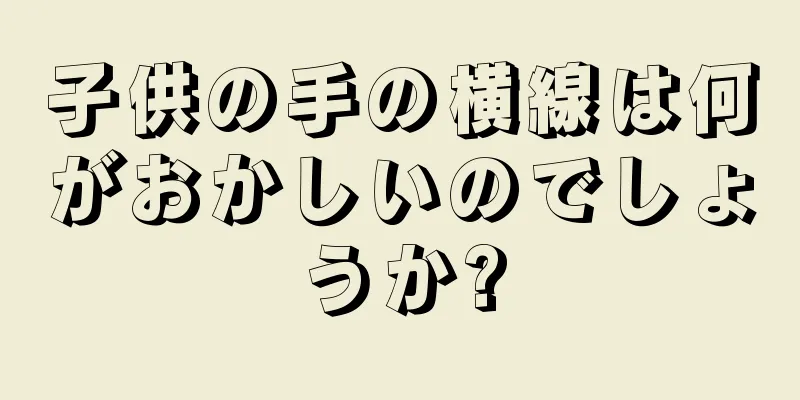 子供の手の横線は何がおかしいのでしょうか?