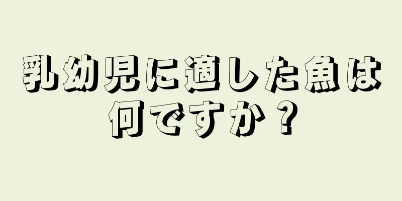 乳幼児に適した魚は何ですか？