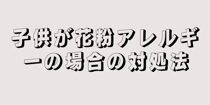 子供が花粉アレルギーの場合の対処法