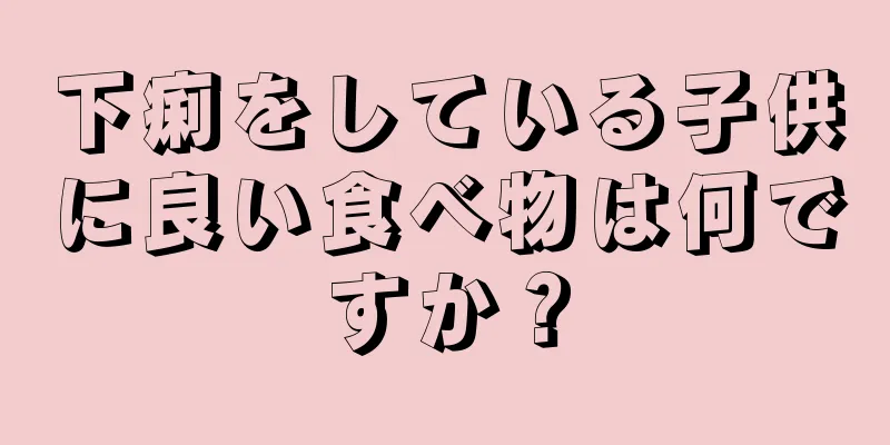 下痢をしている子供に良い食べ物は何ですか？