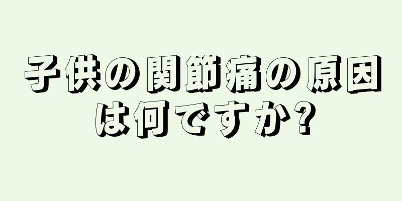 子供の関節痛の原因は何ですか?