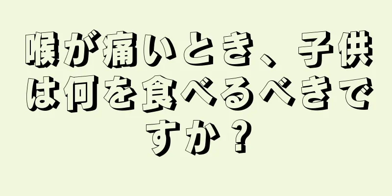 喉が痛いとき、子供は何を食べるべきですか？