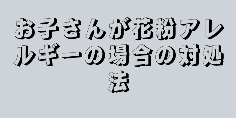 お子さんが花粉アレルギーの場合の対処法