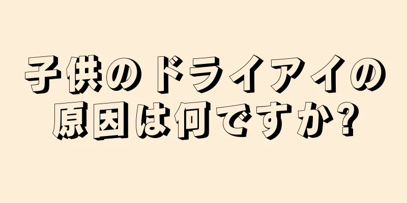 子供のドライアイの原因は何ですか?