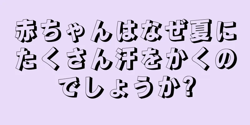 赤ちゃんはなぜ夏にたくさん汗をかくのでしょうか?