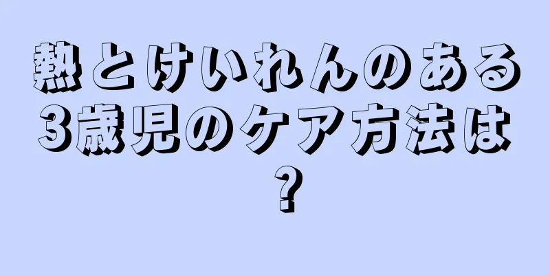 熱とけいれんのある3歳児のケア方法は？