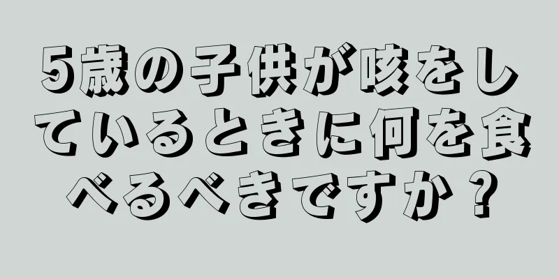 5歳の子供が咳をしているときに何を食べるべきですか？