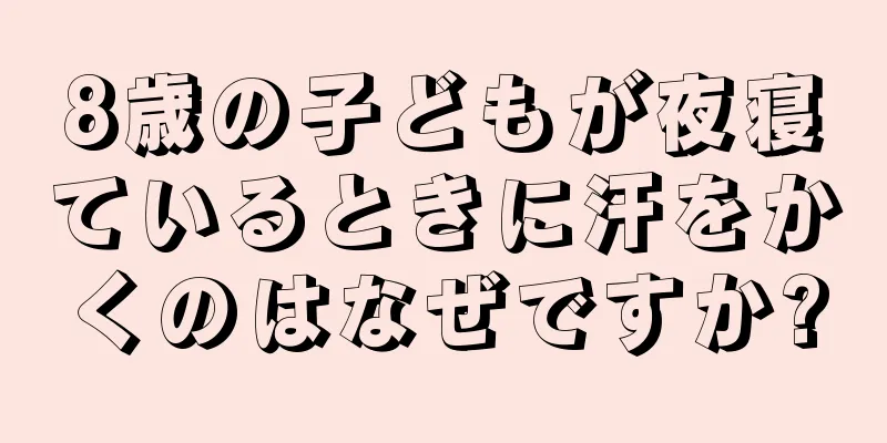 8歳の子どもが夜寝ているときに汗をかくのはなぜですか?
