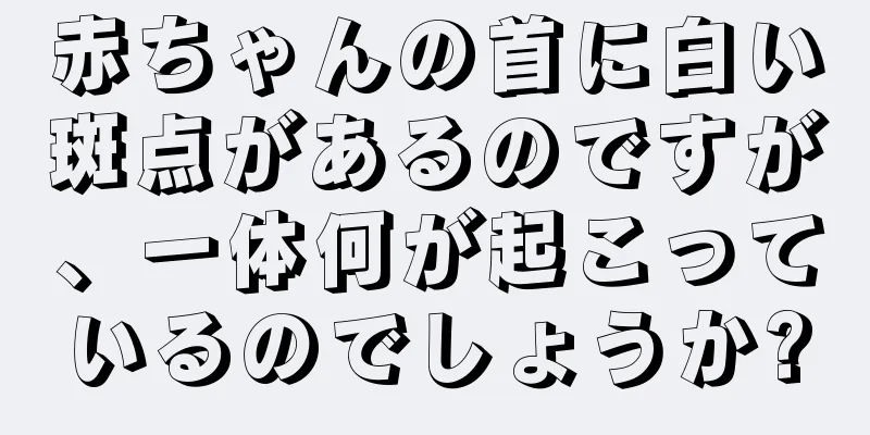赤ちゃんの首に白い斑点があるのですが、一体何が起こっているのでしょうか?