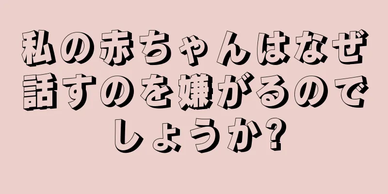 私の赤ちゃんはなぜ話すのを嫌がるのでしょうか?