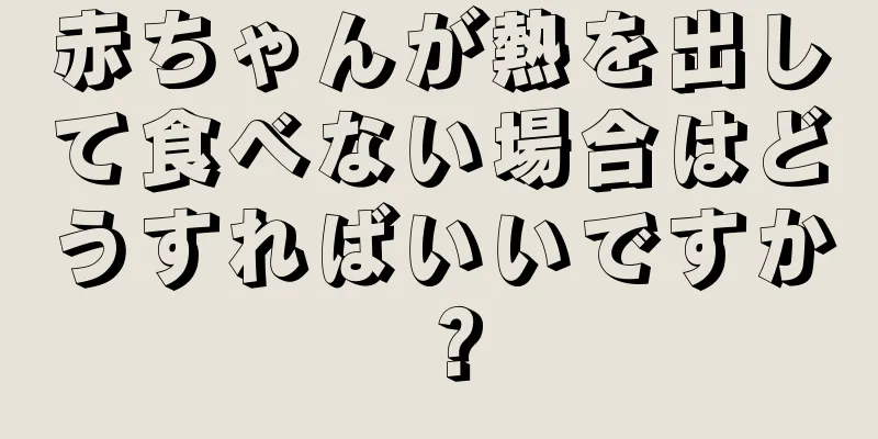 赤ちゃんが熱を出して食べない場合はどうすればいいですか？