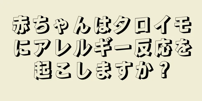 赤ちゃんはタロイモにアレルギー反応を起こしますか？