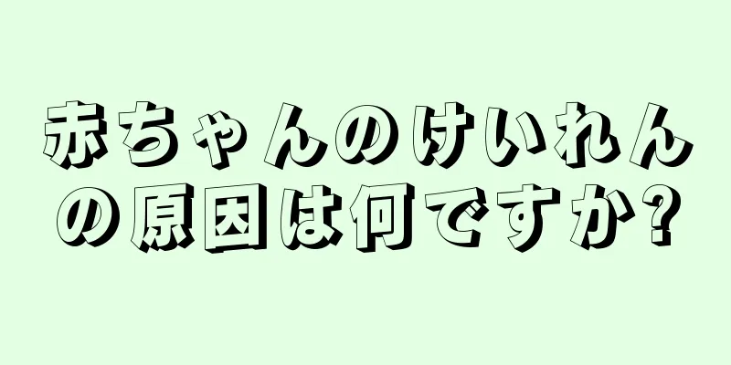 赤ちゃんのけいれんの原因は何ですか?