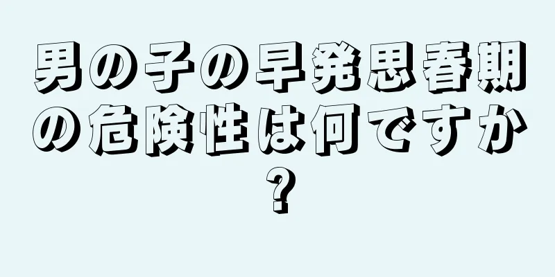 男の子の早発思春期の危険性は何ですか?