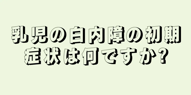 乳児の白内障の初期症状は何ですか?