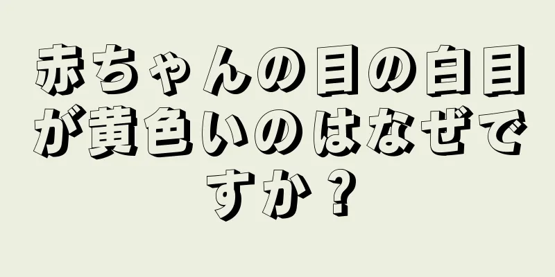 赤ちゃんの目の白目が黄色いのはなぜですか？