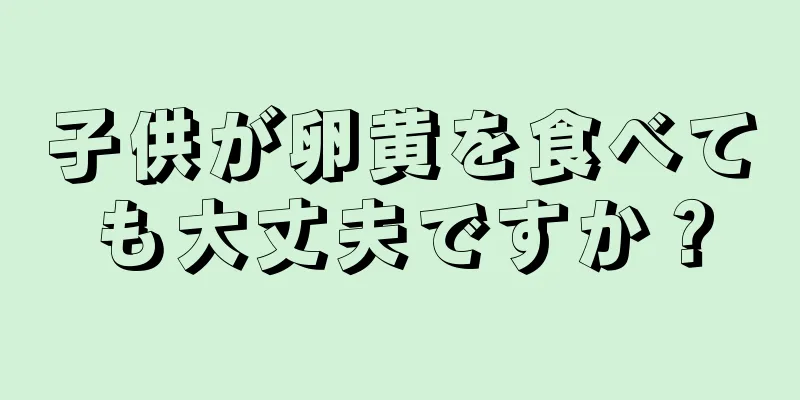 子供が卵黄を食べても大丈夫ですか？
