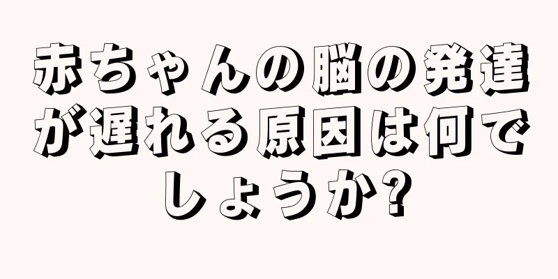 赤ちゃんの脳の発達が遅れる原因は何でしょうか?