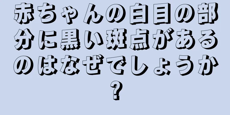 赤ちゃんの白目の部分に黒い斑点があるのはなぜでしょうか?