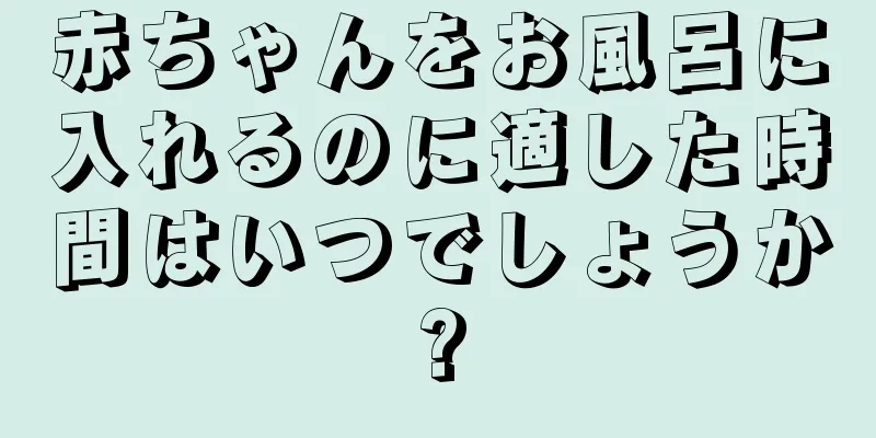 赤ちゃんをお風呂に入れるのに適した時間はいつでしょうか?