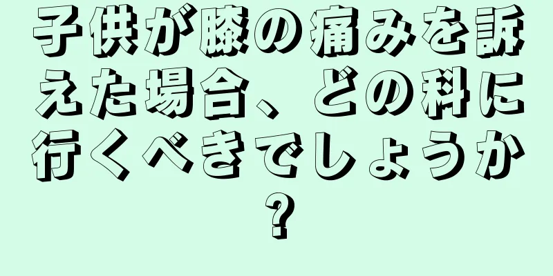子供が膝の痛みを訴えた場合、どの科に行くべきでしょうか?