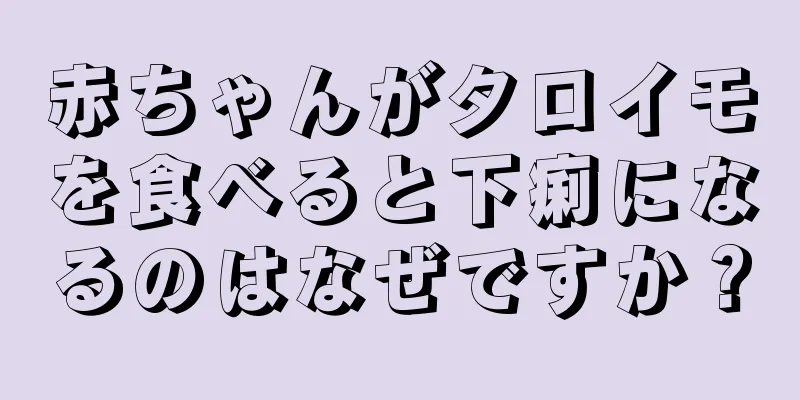 赤ちゃんがタロイモを食べると下痢になるのはなぜですか？