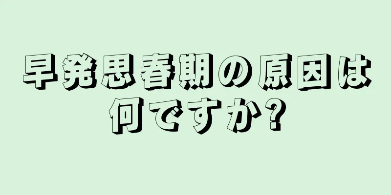 早発思春期の原因は何ですか?