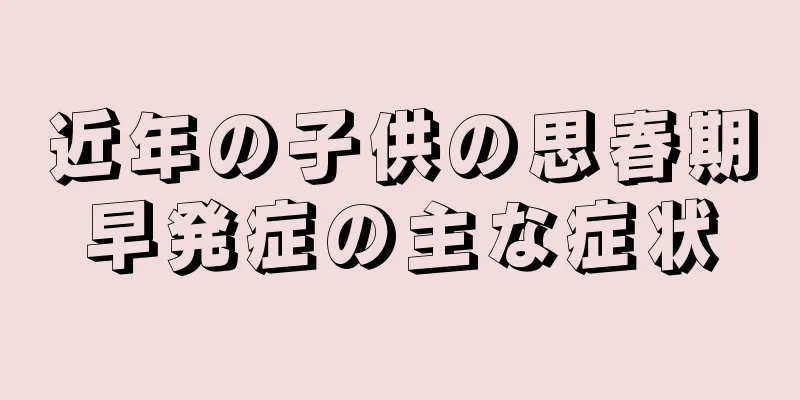 近年の子供の思春期早発症の主な症状