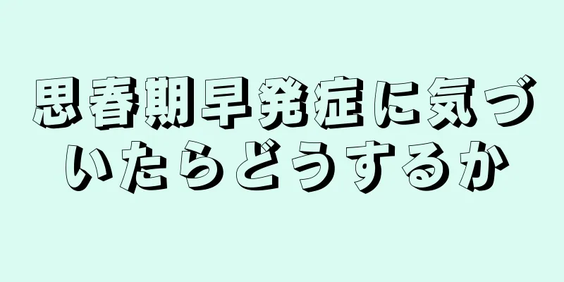 思春期早発症に気づいたらどうするか