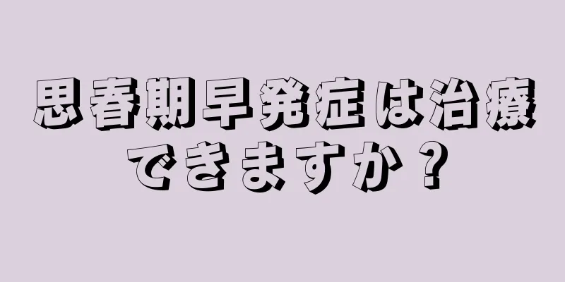 思春期早発症は治療できますか？