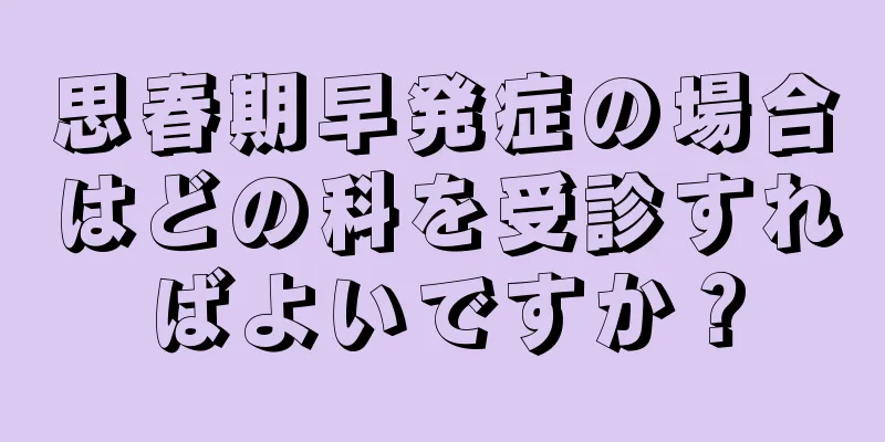 思春期早発症の場合はどの科を受診すればよいですか？