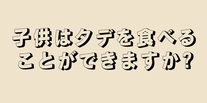 子供はタデを食べることができますか?