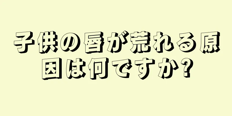 子供の唇が荒れる原因は何ですか?