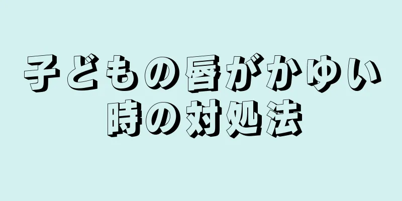 子どもの唇がかゆい時の対処法