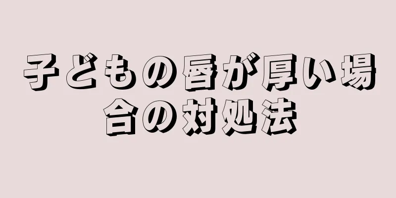 子どもの唇が厚い場合の対処法