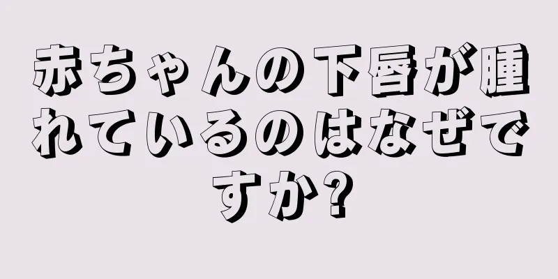 赤ちゃんの下唇が腫れているのはなぜですか?