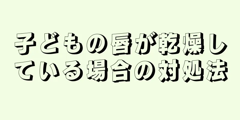 子どもの唇が乾燥している場合の対処法