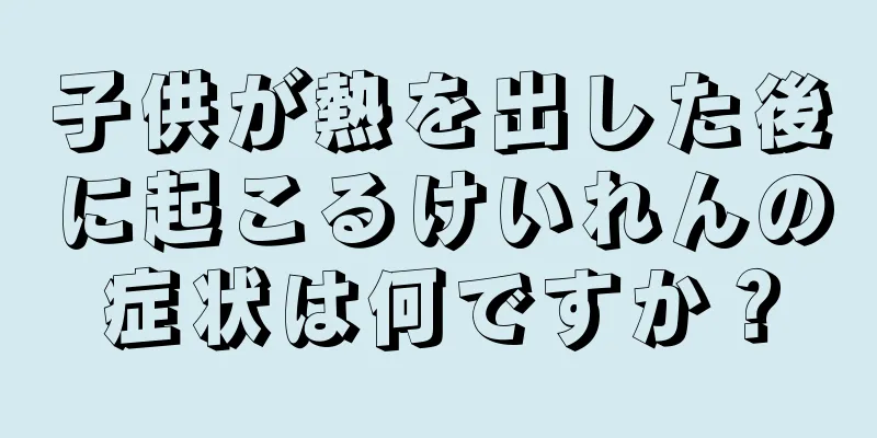 子供が熱を出した後に起こるけいれんの症状は何ですか？