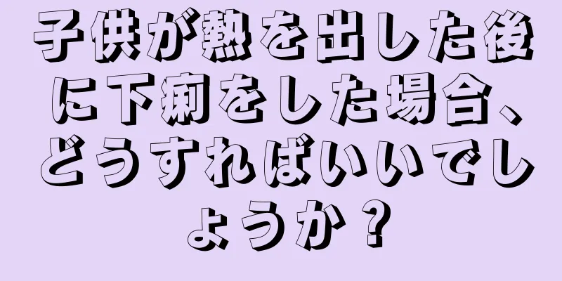 子供が熱を出した後に下痢をした場合、どうすればいいでしょうか？