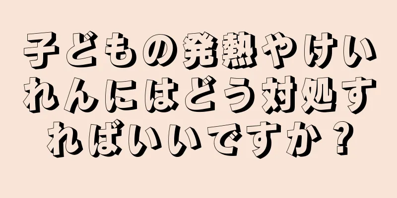 子どもの発熱やけいれんにはどう対処すればいいですか？