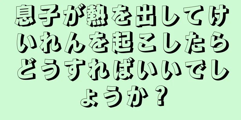 息子が熱を出してけいれんを起こしたらどうすればいいでしょうか？