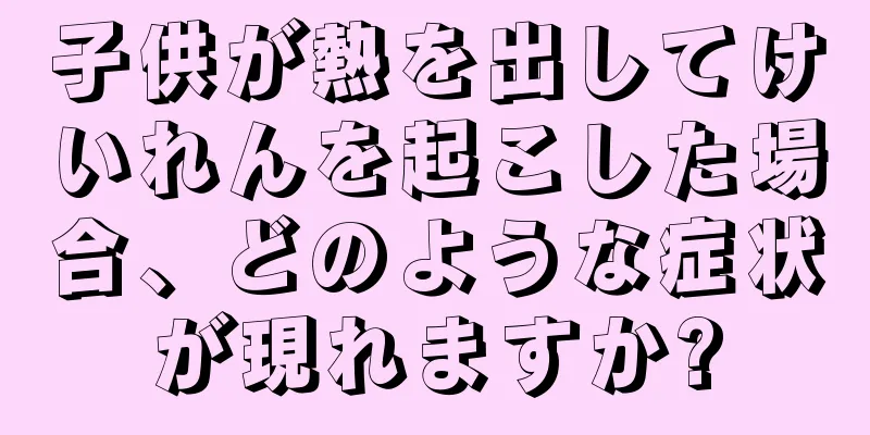 子供が熱を出してけいれんを起こした場合、どのような症状が現れますか?