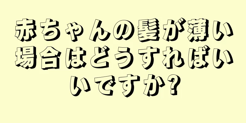 赤ちゃんの髪が薄い場合はどうすればいいですか?