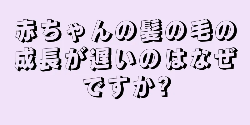 赤ちゃんの髪の毛の成長が遅いのはなぜですか?