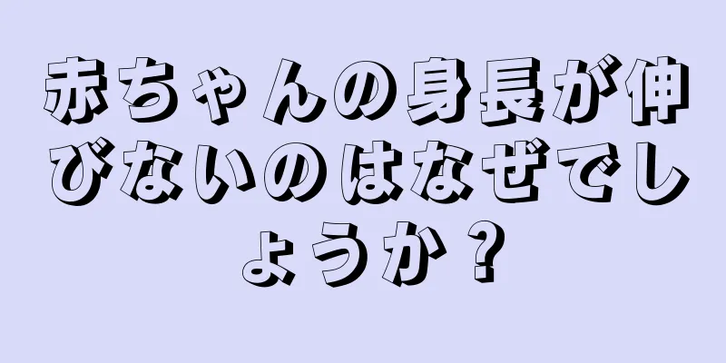 赤ちゃんの身長が伸びないのはなぜでしょうか？
